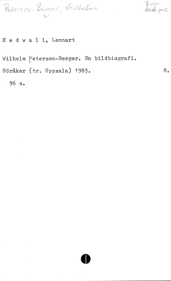  ﻿'YfJt rSålt - t
%o&/'
<fdrd-~ j>«vr.
Hedwall, Lennart
Wilhelm Peterson-Berger. En hildhiografi.
Söråker (tr. Uppsala) 1983.
8.