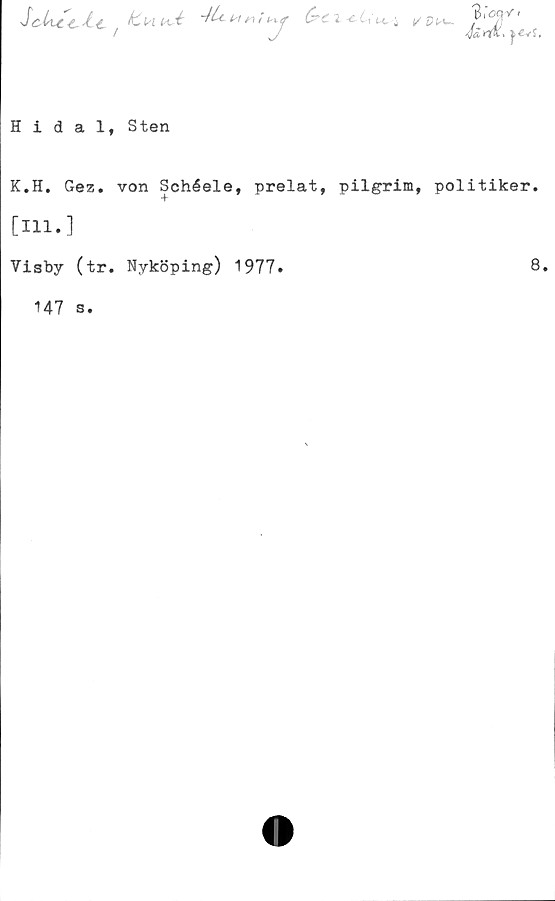  ﻿ScUt-e.-lt, t /fen ^ M C?C l c Uu. i v> pn_
'fyioaY t
'éfa »
evJ.
Hidal, Sten
K#H. Gez. von Schéele, prelat, pilgrim, politiker,
[ni.]
Visby (tr. Nyköping) 1977.	8.
147
s.