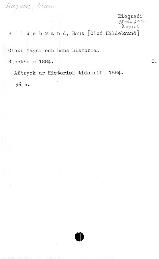  ﻿lla% , !/ta,u-\
Biografi
<]&■ nt*. •
Hildebrand, Hans [Olof Hildebrand]
Olaus Magni och hans historia.
Stockholm 1884.
Aftryck ur Historisk tidskrift 1884.