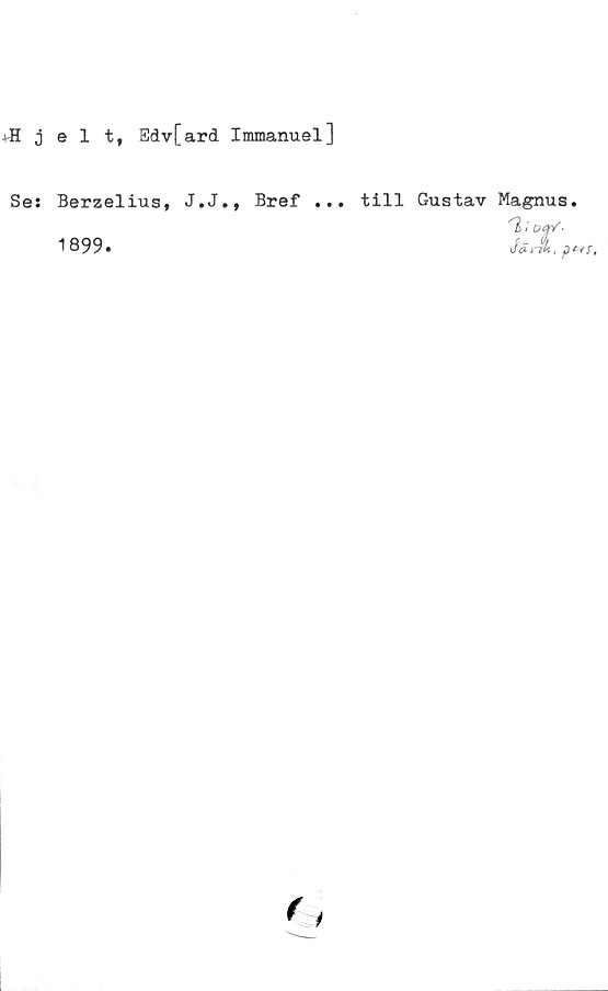  ﻿♦fljelt, Edv[ard Immanuel]
Se: Berzelius, J.J., Bref ...
1899.
till Gustav Magnus.

T