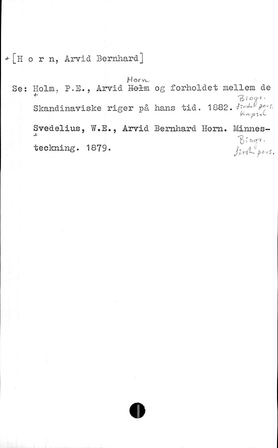  ﻿[Horn, Arvid Bernhard]
Hor
Se: Holm, P.E., Arvid Helm og forholdet mellem de
3 f ocr* *
Skandinaviske riger på hans tid. 1882.
Svedelius, W.E., Arvid Bernhard Hom. Minnes-
/j.n
teckning. 1879.