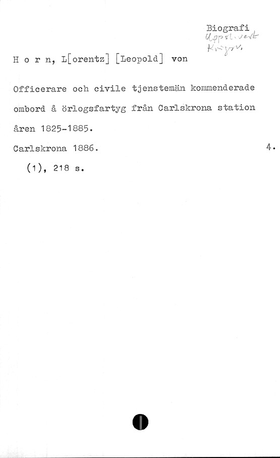  ﻿Biografi
CCjlptl
Horn, l[orentz] [Leopold] von
Officerare och civile tjenstemän kommenderade
ombord å örlogsfartyg från Carlskrona station
åren 1825-1885.
Carlskrona 1886.