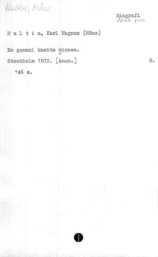  ﻿'llulJin.	bi ans
Biografi
. ftvr.
Hultin, Karl Magnus (Måns)
En gammal knekts minnen.
Stockholm 1872. [Anon.J