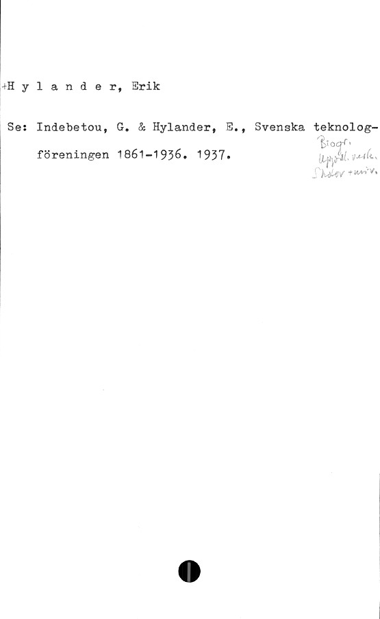  ﻿+Hyland e r, Srik
Se:
Indebetou, G. & Hylander, E.,
föreningen 1861-1936. 1937»
Svenska teknolog-
"|>5ocK'