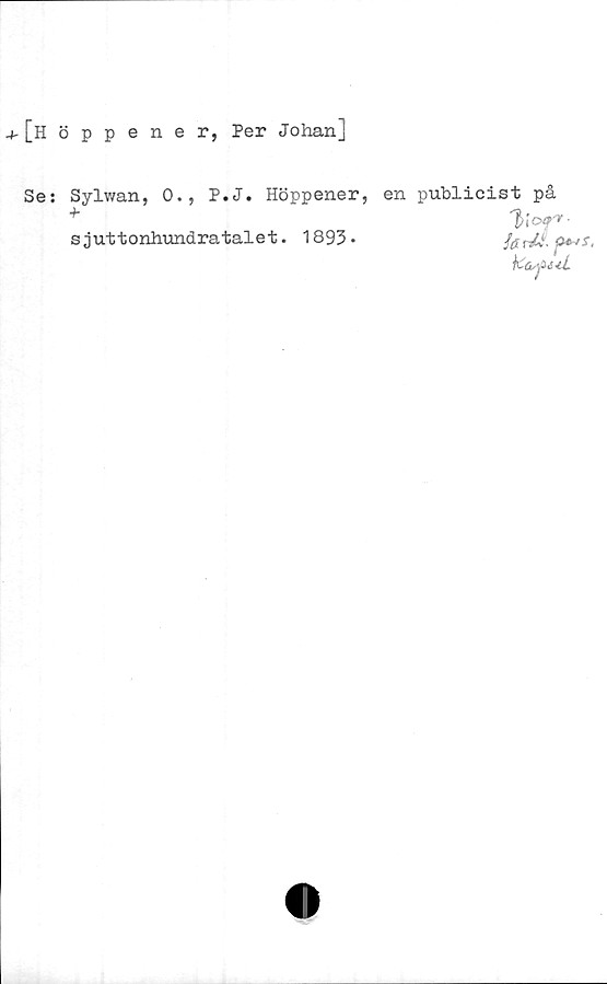  ﻿[höppener, Per Johan]
Se: Sylwan, 0., P.J. Höppener,
+
sjuttonhundratalet. 1893*
en publicist på
l>i of-
k&sjiul