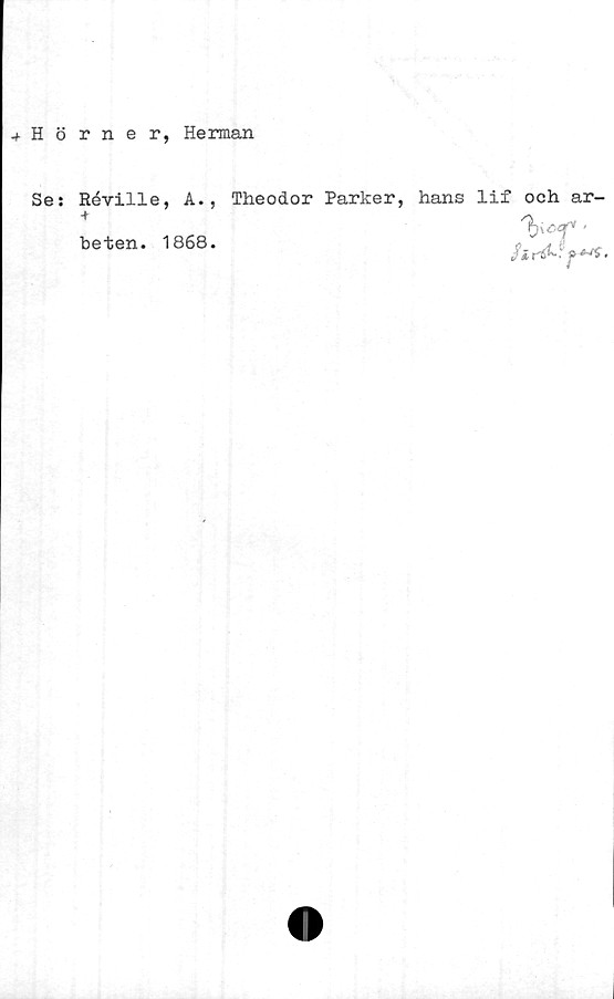  ﻿.f Hörner, Herman
Se:
Réville, A., Theodor Parker,
+
beten. 1868.
hans lif och ar-
/i,