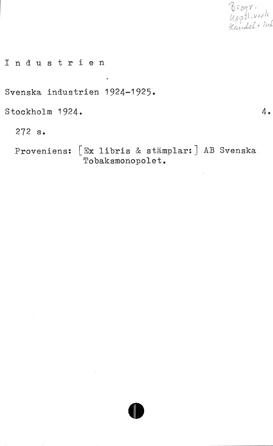  ﻿Uiud t
Industrien
Svenska industrien 1924—1925*
Stockholm 1924»
272 s.
Proveniens: [Ex libris & stämplar:] AB Svenska
Tobaksmonopolet.