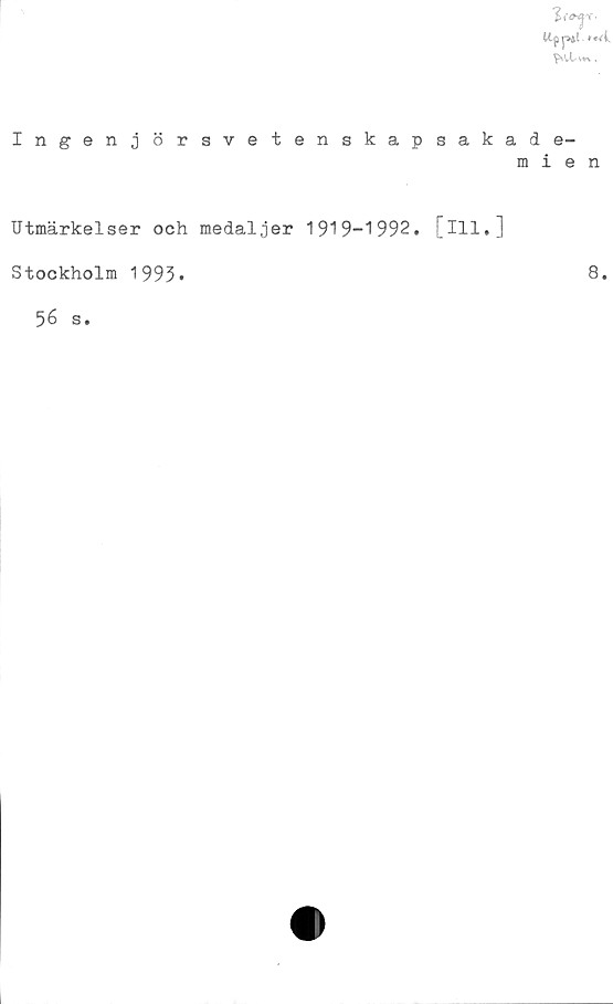  ﻿Uf p*!. •*<{.

Ingenjörsvetenskapsakade-
mien
Utmärkelser och medaljer 1919-1992. [ill,]
Stockholm 1993.	8.
56 s.