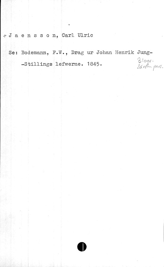  ﻿-fJaensson, Carl Ulric
Se:
Bodemann, P.W., Drag ur Johan Henrik Jung-
-Stillings lefwerne. 1845*
Sd rf*''