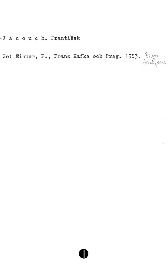  ﻿+Janouch, FrantilSek
Se: Eisner, P., Franz Kafka och Prag.
1983. W'-