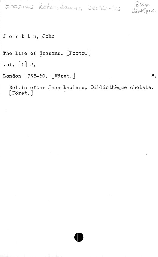  ﻿trccs^us ilot.rodc^,^
Jortin, John
The life of Srasmus. [Portr.]
Vol. [1]-2.
London 1758-60. [Föret.]	8
Delvis efter Jean Leclerc, Bibliothbque choisie.
[Föret.]