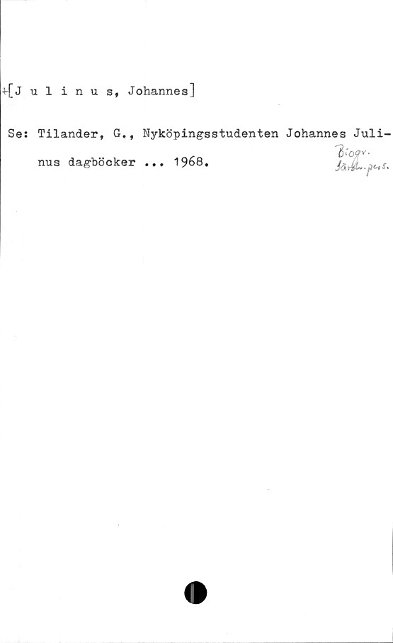  ﻿4julinus, Johannes]
Se:
Tilander, G.,
nus dagböcker
Nyköpingsstudenten Johannes Juli-
... 1968.
