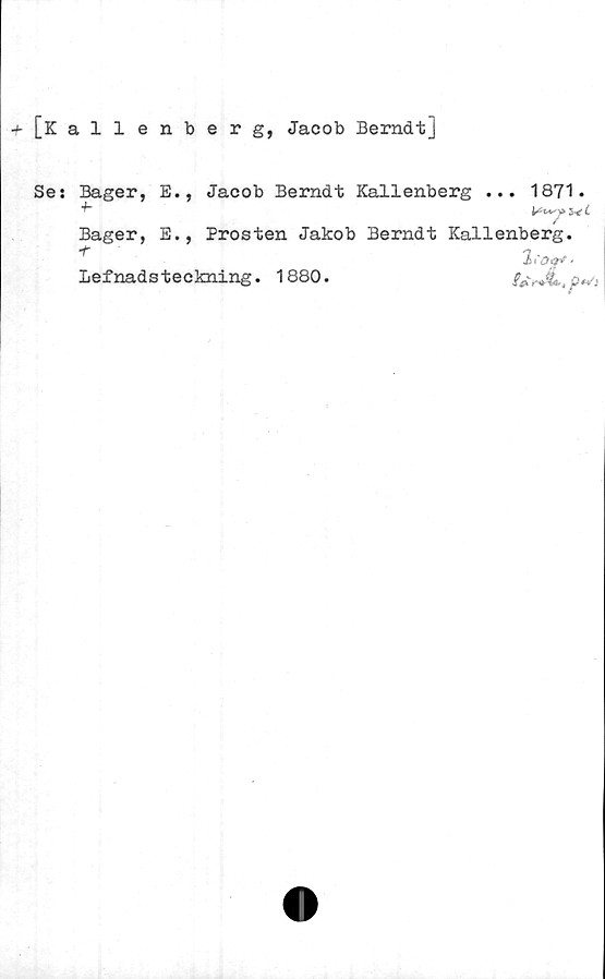  ﻿+ [Kallenberg, Jacob Berndt]
Ses Bager, E., Jacob Berndt Kallenberg ... 1871.
^	5* C
/
Bager, E., Prosten Jakob Berndt Kallenberg.
2 C£h&f '
Lefnadsteckning. 1880.
