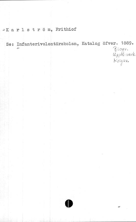  ﻿>Karl ström, Frithiof
Se: Infanterivolontärskolan, Katalog öfver. 1889.
tlpjoW' V€*k-