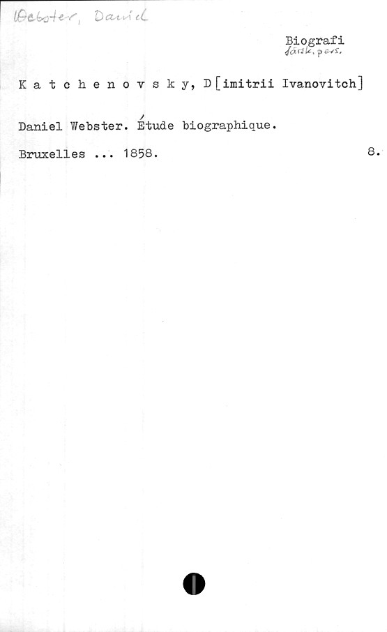  ﻿DöS-W
Biografi
JcirtU, p<3vsr,
Katchenovsky, D[imitrii Ivanovitch]
/
Daniel Webster. Etude biographique.
Bruxelles ... 1858.