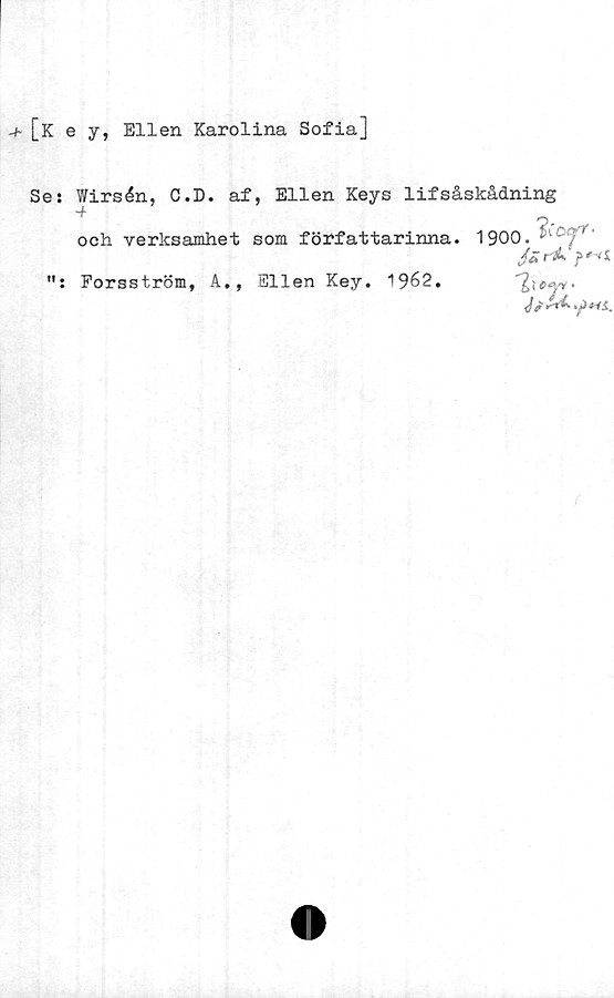  ﻿-t- [k e y, Ellen Karolina Sofia]
Se: Wirsén, C.D. af, Ellen Keys lifsåskådning
och verksamhet som författarinna. 1900.
Forsström, A,, Ellen Key. 1962,
