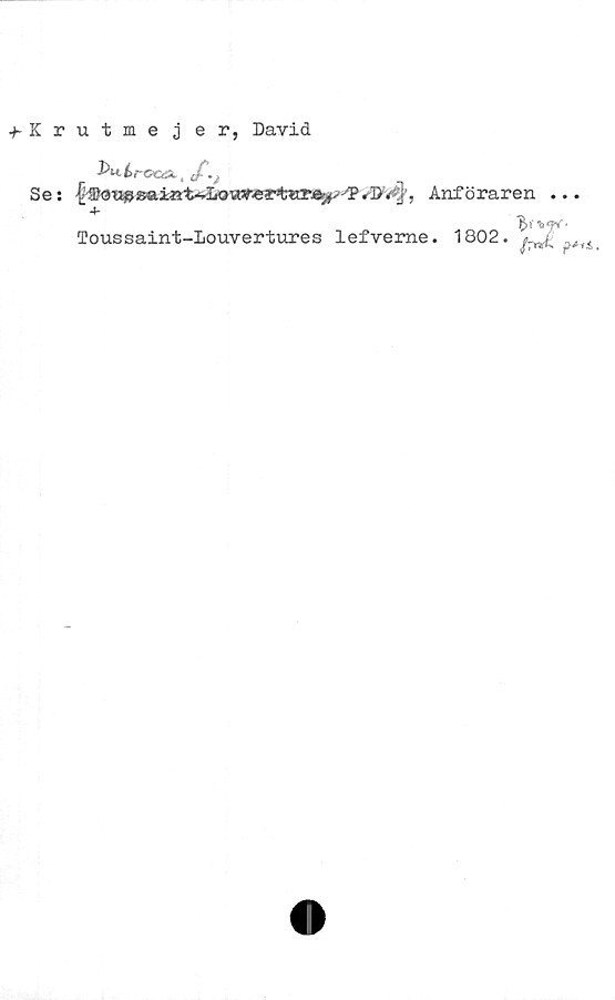  ﻿^Krutme j er, David
Se: ^eti»8aiöt^Lowv«r%ttr^-'',P.!>/<§’, Anföraren ...
^>V *>*?**'
Toussaint-Louvertures lefverne. 1802.	.

