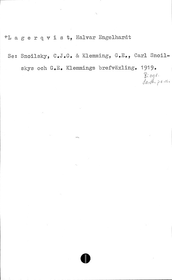  ﻿

+Lagerqvist, Halvar Engelhardt
Se: Snoilsky, C.J.G. & Klemming, G*E., Carl Snoil-
skys och G.E. Klemmings hrefväxling. 1919»
1' of*-