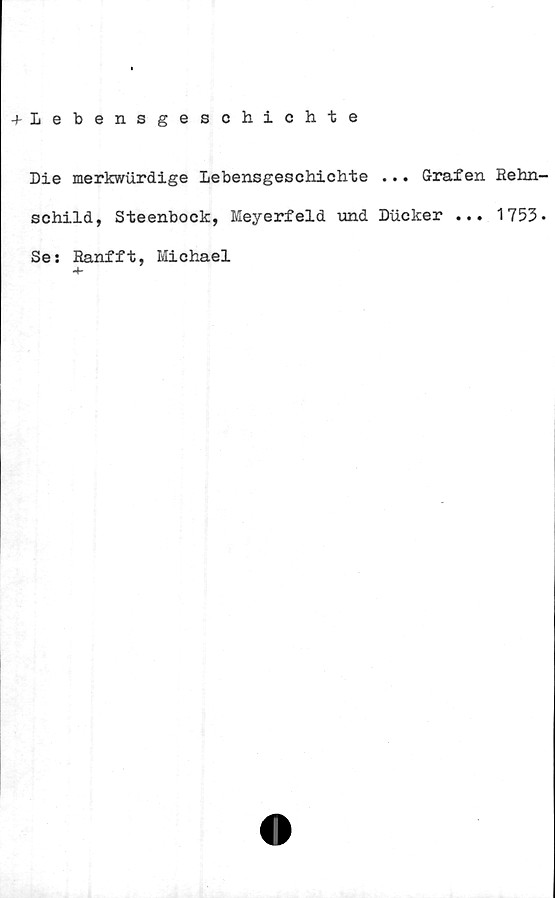  ﻿+ Lebensgeschichte
Die merkwlirdige Lebensgeschichte ... Grafen
schild, Steenboek, Meyerfeld und Ducker ...
Se: Ranfft, Michael
4-
Rehn-
1753.