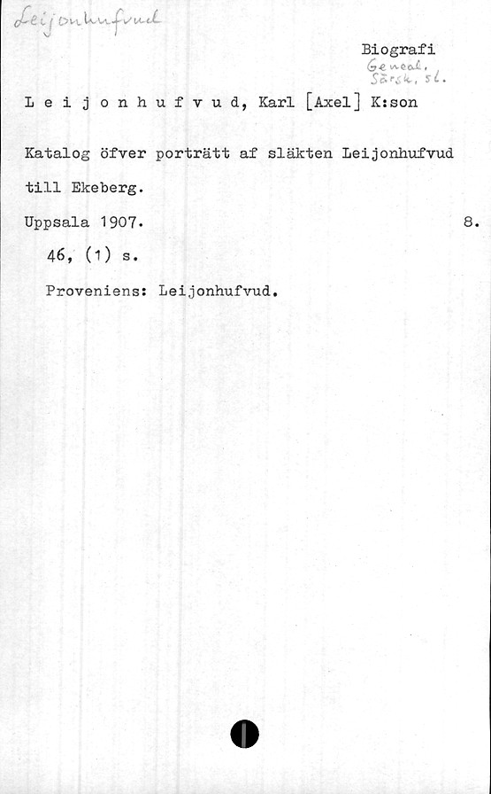  ﻿cPt t / £>wu tc

Biografi
S o* ** w- » 5* t«
Leijonhufvud, Karl [Axel] K:son
Katalog öfver porträtt af släkten Leijonhufvud
till Ekeberg.
Uppsala 1907.
46, (1) s.
Proveniens: Leijonhufvud.