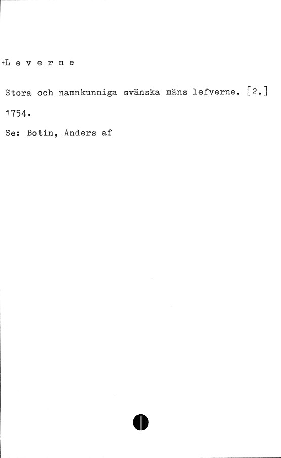  ﻿+Leverne
Stora ooh namnkunniga svänska mäns lefverne. [2,]
1754.
Se: Botin, Anders af