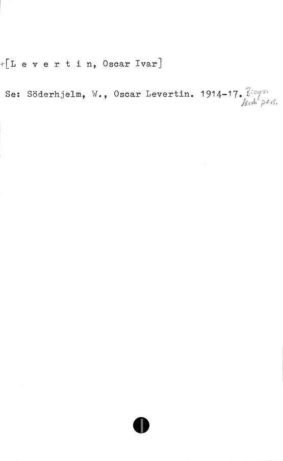  ﻿+-[Levertin,
Ses Söderhjelm, W
Oscar Ivar]
., Oscar Levertin.
1914-17. %:°f'