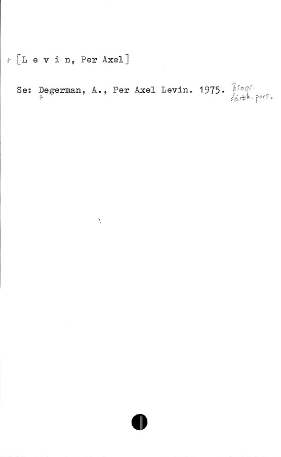  ﻿t [Levin, Per Axel]
Se: Degerman, A., Per Axel Levin.
1975-
Voaf-
\