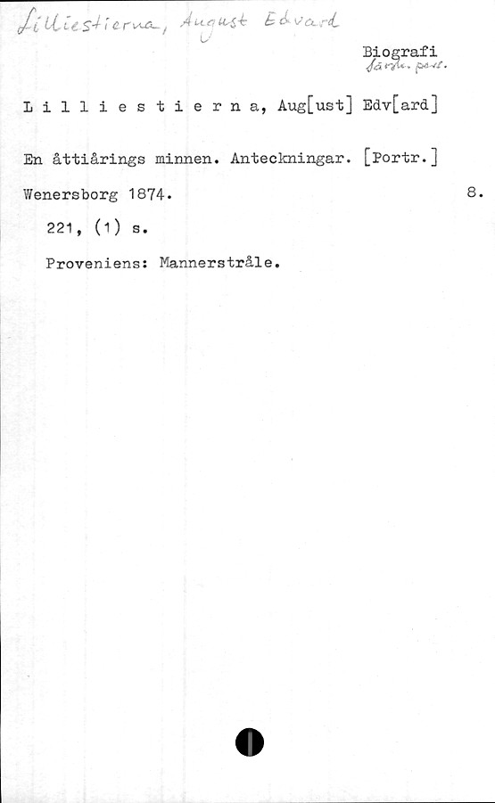  ﻿Biografi
Lilliestierna, Aug[ust] Edv[ard]
En åttiårings minnen. Anteckningar. [Portr.]
Wenersborg 1874.
221, (1) s.
Proveniens: Mannerstråle.
