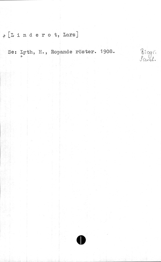  ﻿f [linåerot, Lars]
Se: Lyth, H., Ropande röster. 1908.
4-
%'ioof,
ScJu.