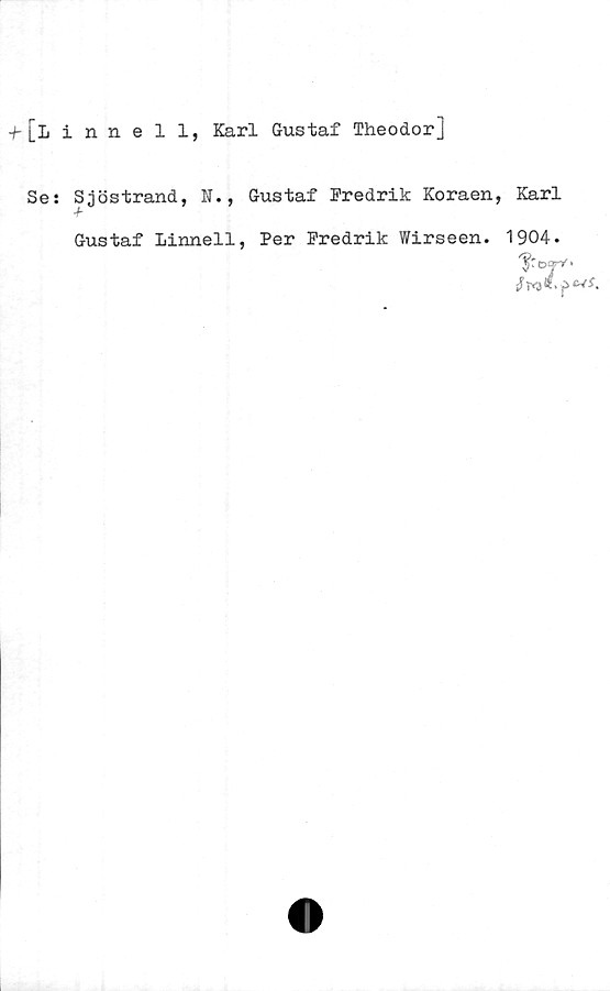  ﻿•f [iinnell, Karl Gustaf Theodor]
Se: Sjöstrand, N., Gustaf Fredrik Koraen, Karl
Gustaf Linneil, Per Fredrik Wirseen.
1904.
'frearV*