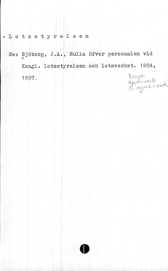  ﻿•fLotsstyrelsen
Ses Sjöberg, J.A., Rulla öfver personalen vid
Kongl. lotsstyrelsen och lotsverket. 1894,
1897.	'tio: *'•
