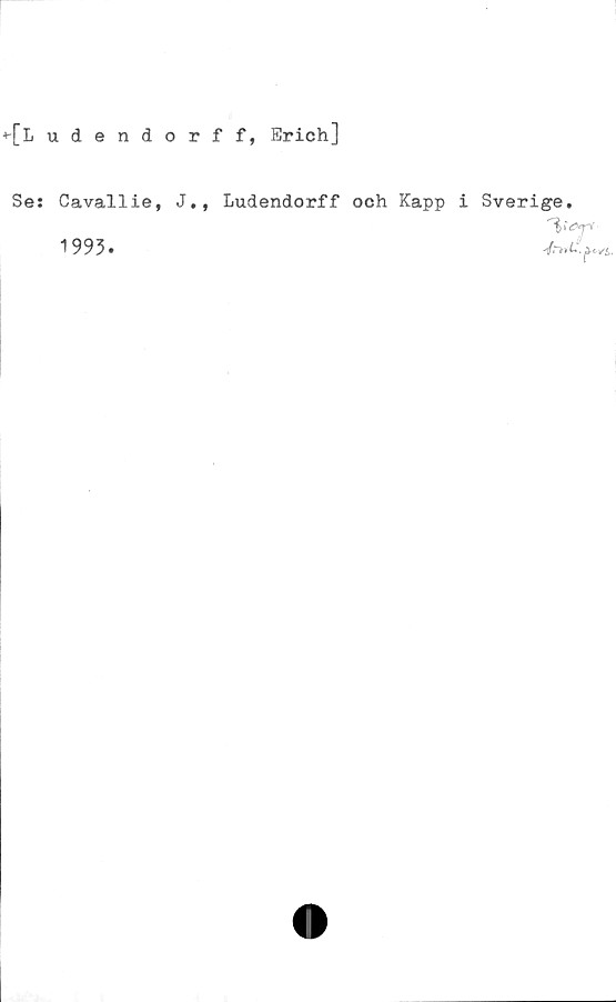  ﻿+-[Ludendorff, Erich]
Se: Cavallie, J., Ludendorff och Kapp
i Sverige.