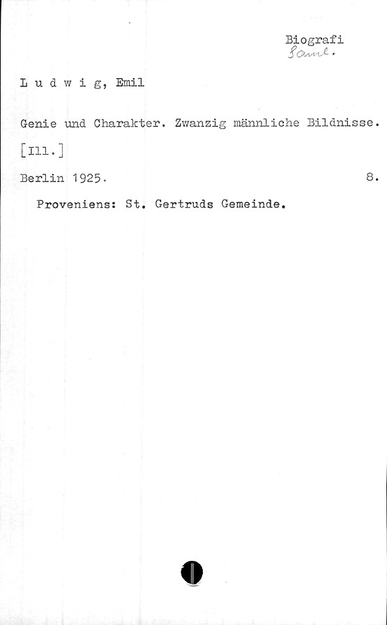  ﻿Biografi
Ludwig, Emil
Genie und Charakter. Zwanzig männliche Bildnisse.
[ill.]
Berlin 1925-	8.
Proveniens: St. Gertruds Gemeinde.