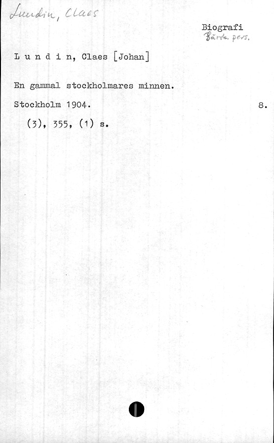  ﻿H,j ^ ^
Biografi
ty!*., p <vj.
Lundin, Claes [johan]
En gammal stockholmares minnen.
Stockholm 1904.
(3), 355, (O
s.
8.