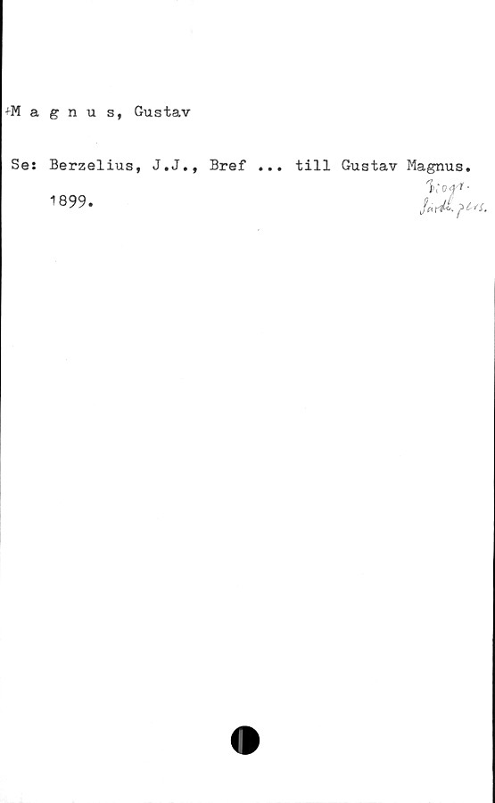  ﻿agnus, Gustav
Se: Berzelius, J.J., Bref ... till Gustav Magnus.
1899.
i; off-