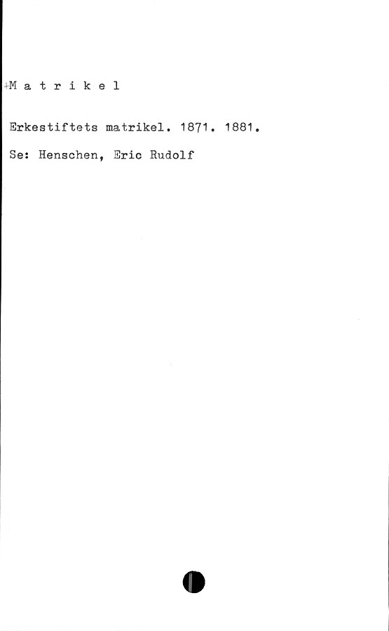  ﻿J-Matrikel
Erkestiftets matrikel. 1871. 1881,
Se: Henschen, Eric Rudolf