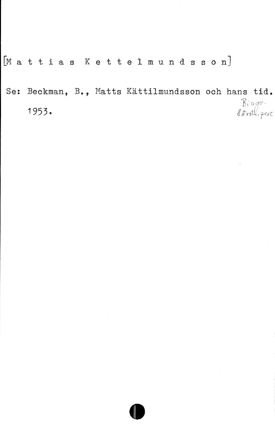  ﻿[Mattias K ettelmundsson]
Se: Beckman, B., Matts Kättilmundsson och hans tid.
% a<r*-
1 953 •