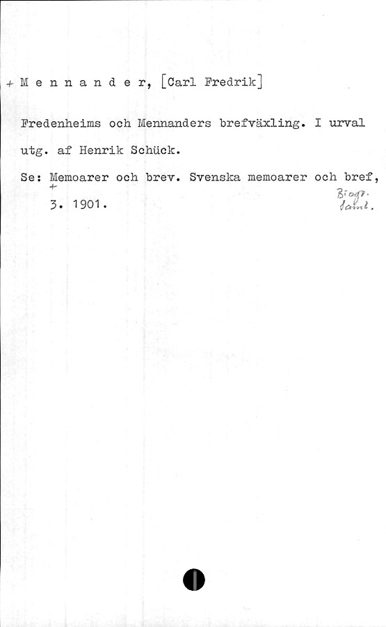  ﻿•fMennander, [Carl Fredrik]
Fredenheims och Mennanders brefväxling. I urval
utg. af Henrik Schiick.
Se: Memoarer och brev. Svenska memoarer och bref,
3. 1901.