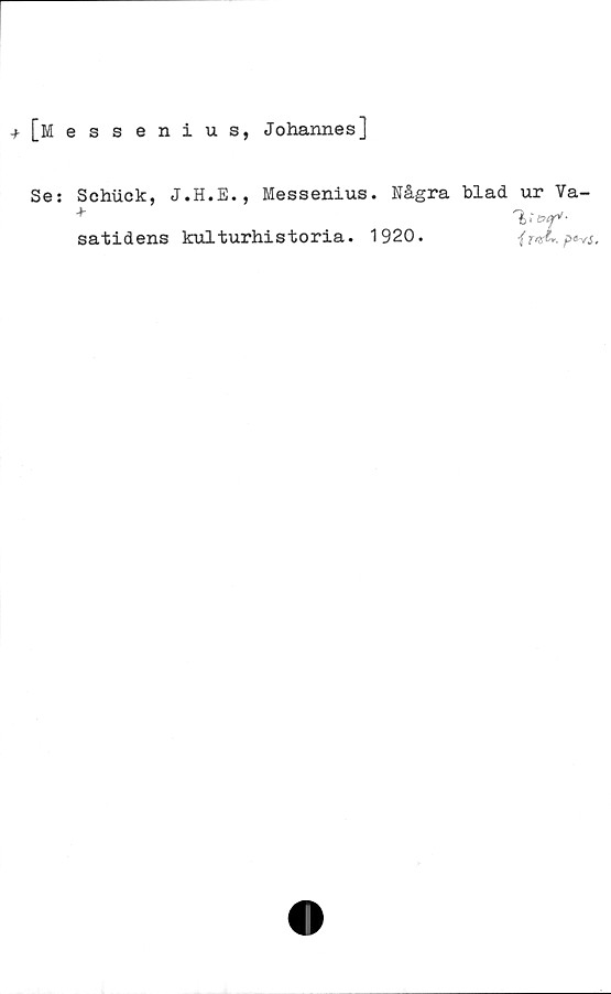  ﻿[Messenius, Johannes]
Se: Schiick,	Messenius. Några blad ur Va-
satidens kulturhistoria. 1920.	{t^L,