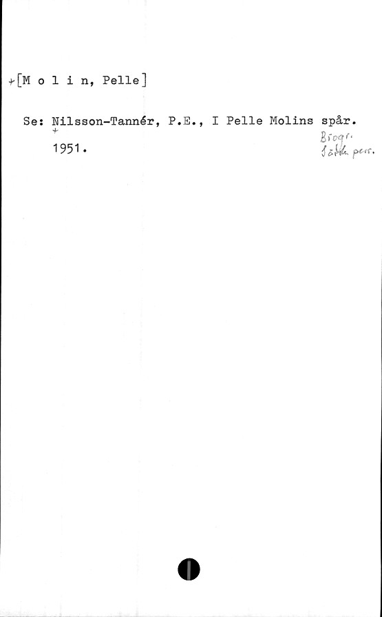  ﻿*[Molin, Pelle]
Ses Nilsson-Tannér, P.E.,
1951.
I Pelle Molins spår.
i lU** •
