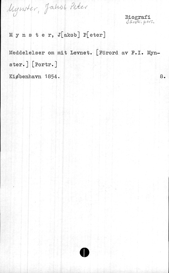  ﻿
lJ'O.Udi
PU
c/
Biografi
xj £	, (E
Mynster, j[akob] p[eter]
Meddelelser om mit Levnet. [Pörord av P.I.
ster.] [Portr.]
Ki^benhavn 1854.