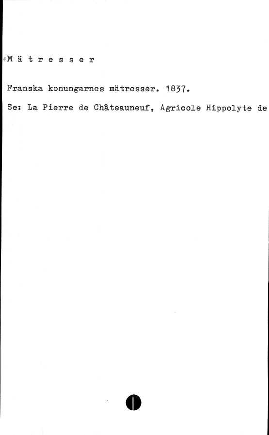  ﻿‘Mätresser
Franska konungarnes mätresser. 1837»
Se: La Pierre de Chåteauneuf, Agricole Hippolyte de