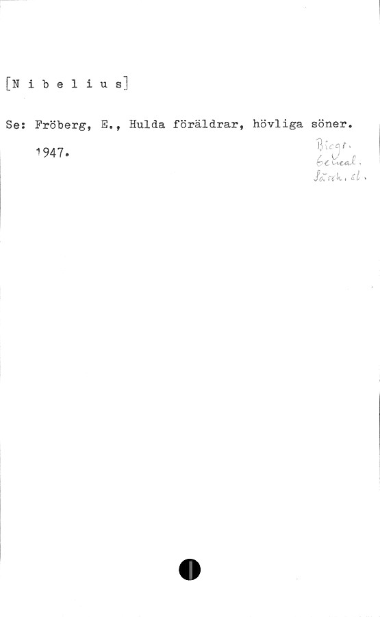  ﻿[Nibelius]
Se:
Fröberg,
1947.
E., Hulda föräldrar, hövliga söner.
'
.
Jc~iT( lt i sL»