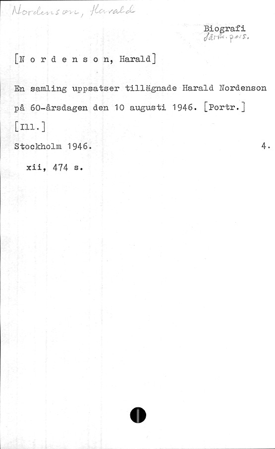  ﻿Klo rett* vs ö>>%- -Jtc\ cL
Biografi
tMri&• jp-^r.
[Nordenson, Harald]
En samling uppsatser tillägnade Harald Nordenson
på 60-årsdagen den 10 augusti 1946. [Portr.]
[ill.]
Stockholm 1946.
4.