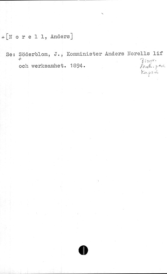  ﻿[Norell, Anders]
Se:
Söderblom, J., Komminister Anders Horells lif
^	^ r otx* •
och werksamhet. 1894.
ICp», a s 4X