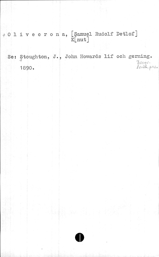  ﻿+ 0 1
Se:
ivecrona, [Samuel Rudolf Detlof]
K[nut]
Stoughton, J., John Howards lif och geming.
<biOry<-
1890.