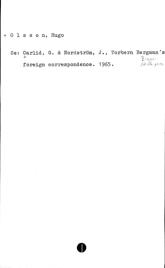  ﻿+ 0 1 sson, Hugo
Se: Carlid, G. & Nordström,
+
foreign correspondence.
J. 9
1965
Torbem Bergman's
1É

3L‘
i&evt.
