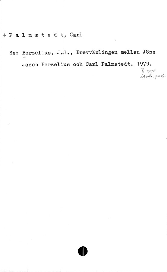  ﻿4-Palmstedt, Carl
Se: Berzelius, J.J., Brevväxlingen mellan Jöns
4.
Jacob Berzelius och Carl Palmstedt.
1979.
ti oqv-