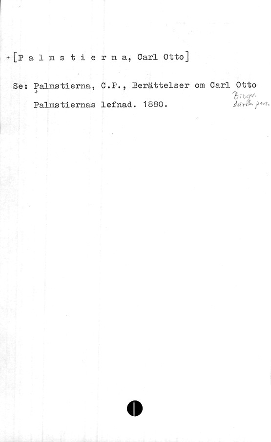  ﻿[p
Se s
almstierna,
Carl Otto]
Palmstierna,
Palmstiernas
C.P., Berättelser om Carl Otto
lefnad. 1880.	J**9*p**»