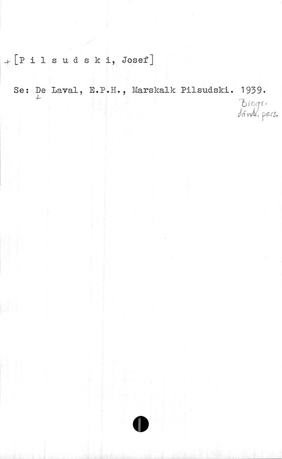  ﻿[Pilsudski, Josef]
Se: De Laval, E.P.H., Marskalk Pilsudski. 1939*